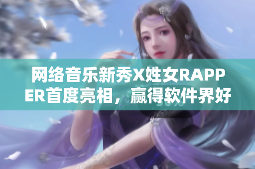 网络音乐新秀X姓女RAPPER首度亮相，赢得软件界好评