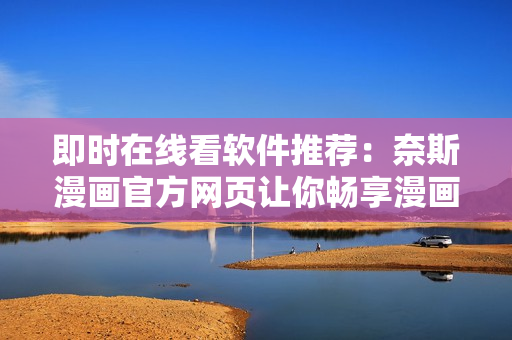 即时在线看软件推荐：奈斯漫画官方网页让你畅享漫画海量资源