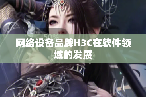 网络设备品牌H3C在软件领域的发展