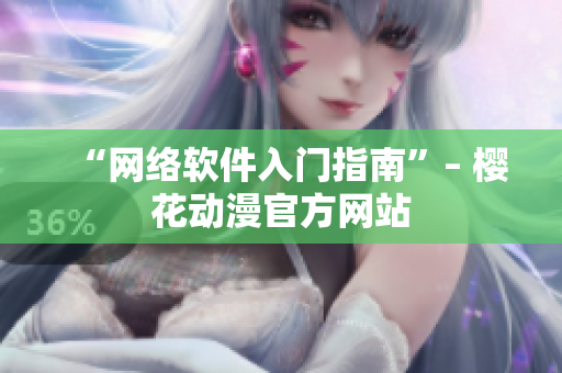 “网络软件入门指南”– 樱花动漫官方网站