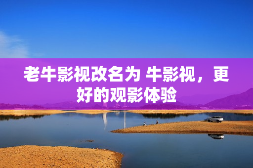 老牛影视改名为 牛影视，更好的观影体验
