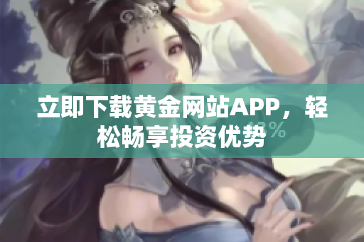 立即下载黄金网站APP，轻松畅享投资优势