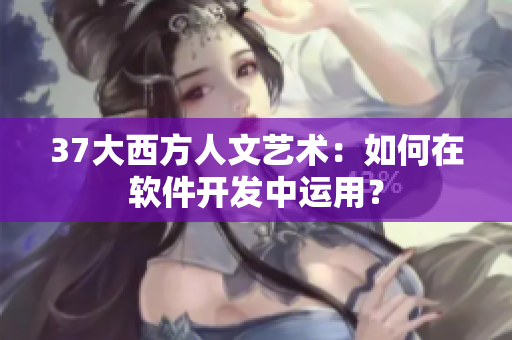37大西方人文艺术：如何在软件开发中运用？