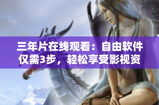 三年片在线观看：自由软件仅需3步，轻松享受影视资源