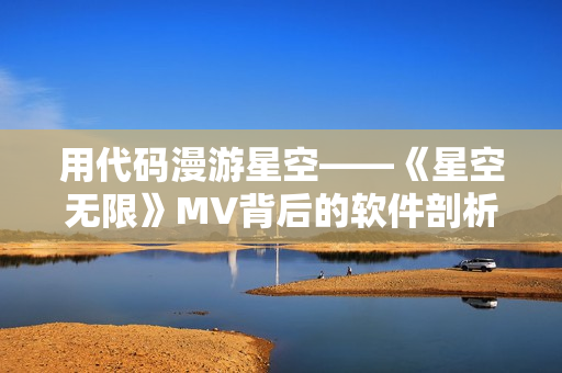 用代码漫游星空——《星空无限》MV背后的软件剖析