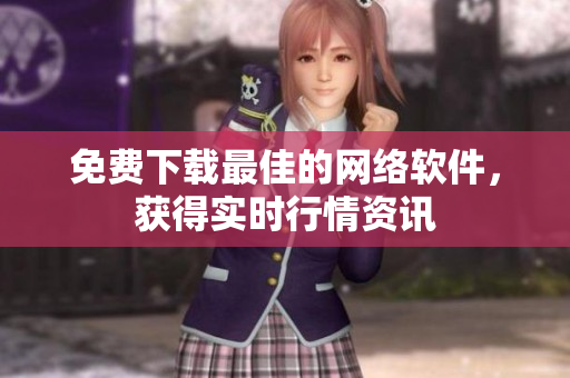 免费下载最佳的网络软件，获得实时行情资讯