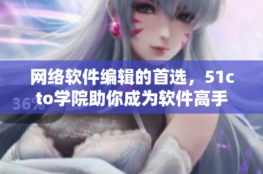 网络软件编辑的首选，51cto学院助你成为软件高手