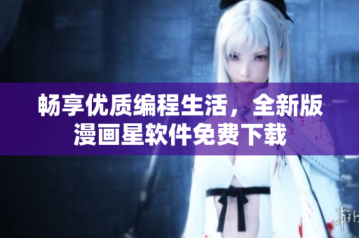 畅享优质编程生活，全新版漫画星软件免费下载