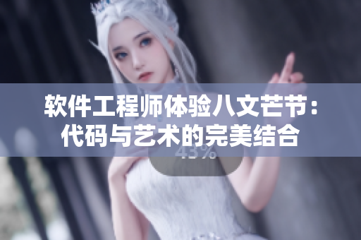 软件工程师体验八文芒节：代码与艺术的完美结合