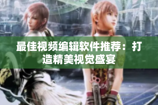 最佳视频编辑软件推荐：打造精美视觉盛宴