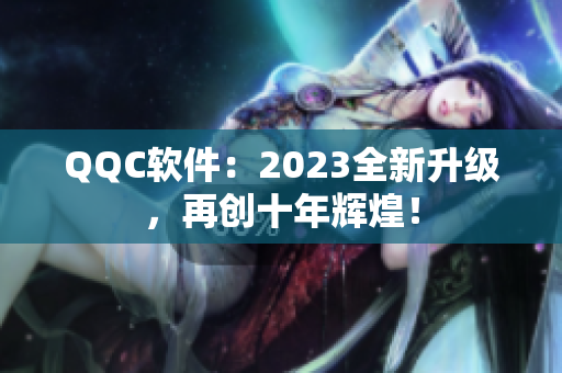 QQC软件：2023全新升级，再创十年辉煌！