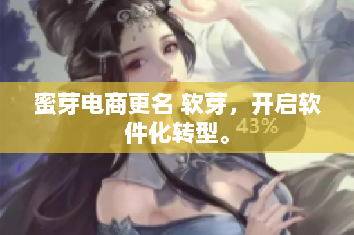蜜芽电商更名 软芽，开启软件化转型。