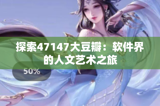 探索47147大豆瓣：软件界的人文艺术之旅