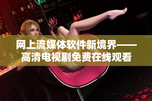 网上流媒体软件新境界——高清电视剧免费在线观看