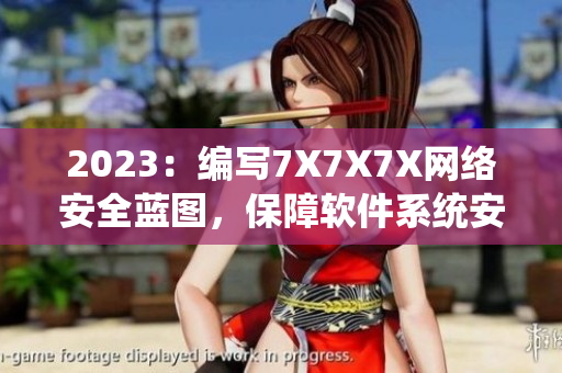 2023：编写7X7X7X网络安全蓝图，保障软件系统安全
