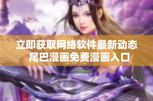 立即获取网络软件最新动态  尾巴漫画免费漫画入口
