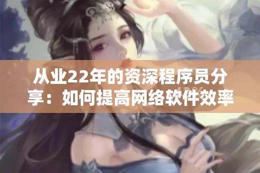 从业22年的资深程序员分享：如何提高网络软件效率