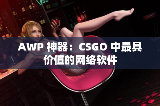 AWP 神器：CSGO 中最具价值的网络软件