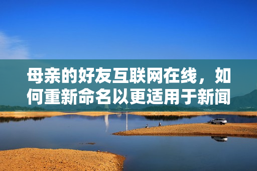 母亲的好友互联网在线，如何重新命名以更适用于新闻报道？