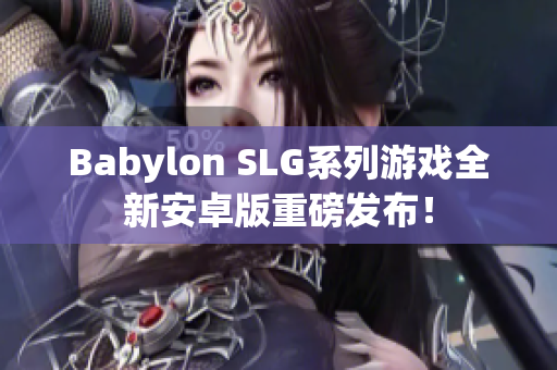 Babylon SLG系列游戏全新安卓版重磅发布！