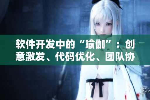 软件开发中的“瑜伽”：创意激发、代码优化、团队协作