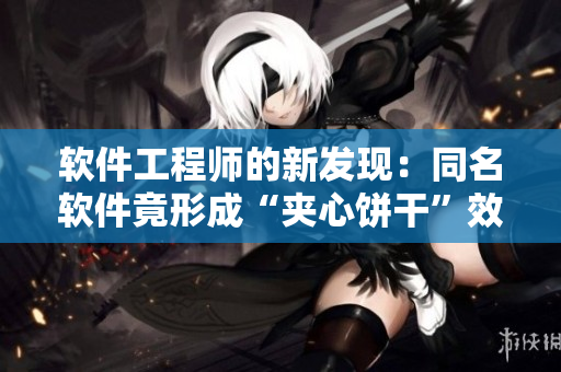 软件工程师的新发现：同名软件竟形成“夹心饼干”效应！