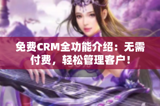 免费CRM全功能介绍：无需付费，轻松管理客户！