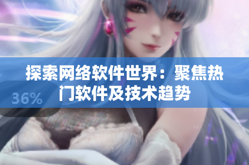 探索网络软件世界：聚焦热门软件及技术趋势