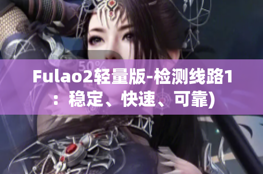 Fulao2轻量版-检测线路1：稳定、快速、可靠)