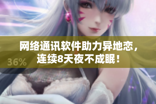 网络通讯软件助力异地恋，连续8天夜不成眠！