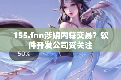 155.fnn涉嫌内幕交易？软件开发公司受关注