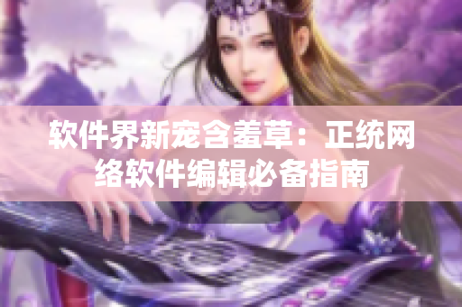 软件界新宠含羞草：正统网络软件编辑必备指南