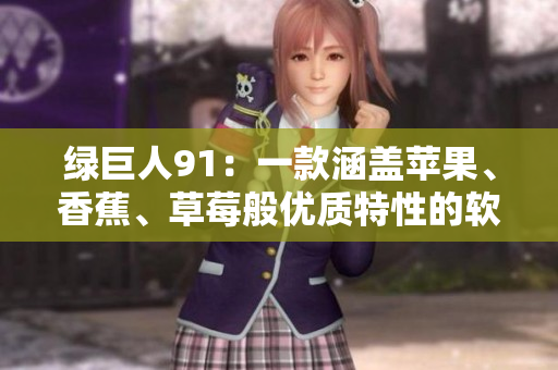 绿巨人91：一款涵盖苹果、香蕉、草莓般优质特性的软件