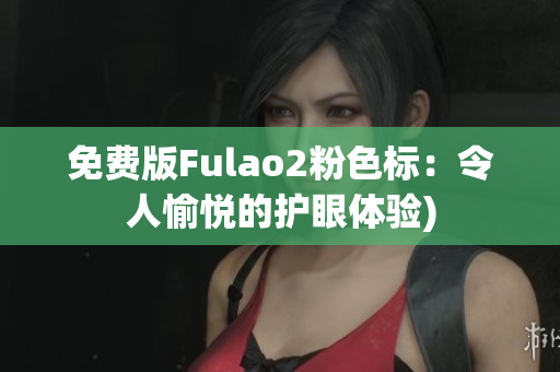 免费版Fulao2粉色标：令人愉悦的护眼体验)