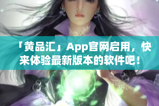 「黄品汇」App官网启用，快来体验最新版本的软件吧！