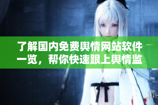 了解国内免费舆情网站软件一览，帮你快速跟上舆情监测步伐
