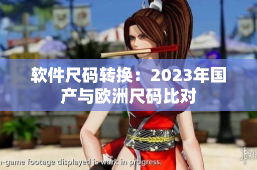 软件尺码转换：2023年国产与欧洲尺码比对