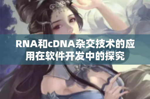 RNA和cDNA杂交技术的应用在软件开发中的探究