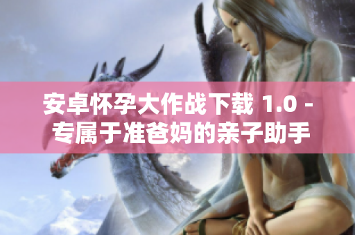 安卓怀孕大作战下载 1.0 - 专属于准爸妈的亲子助手