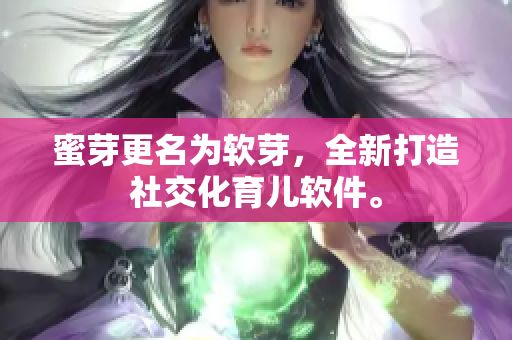 蜜芽更名为软芽，全新打造社交化育儿软件。