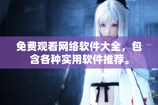 免费观看网络软件大全，包含各种实用软件推荐。