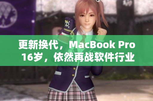更新换代，MacBook Pro 16岁，依然再战软件行业