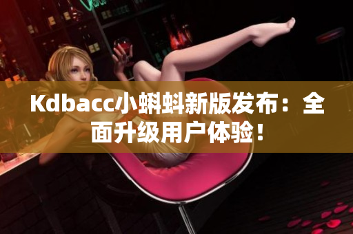 Kdbacc小蝌蚪新版发布：全面升级用户体验！