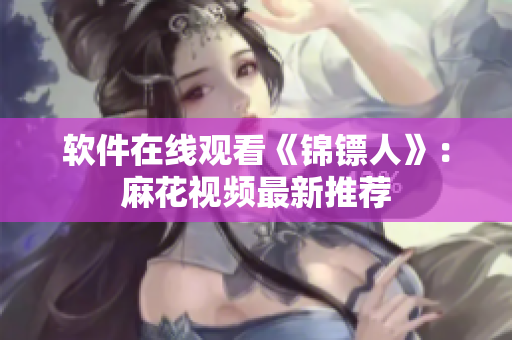 软件在线观看《锦镖人》：麻花视频最新推荐