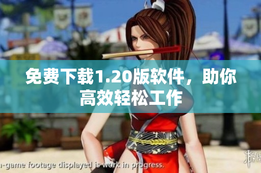免费下载1.20版软件，助你高效轻松工作
