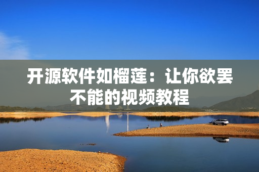 开源软件如榴莲：让你欲罢不能的视频教程