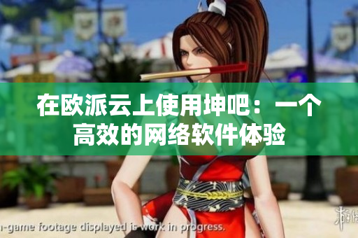 在欧派云上使用坤吧：一个高效的网络软件体验