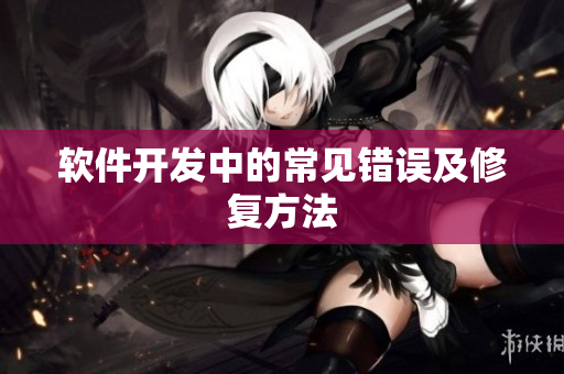 软件开发中的常见错误及修复方法
