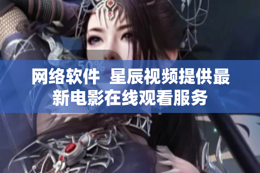 网络软件  星辰视频提供最新电影在线观看服务