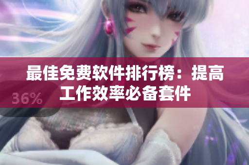 最佳免费软件排行榜：提高工作效率必备套件